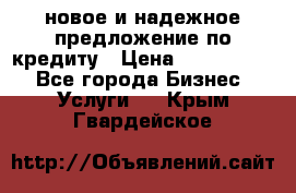 новое и надежное предложение по кредиту › Цена ­ 1 000 000 - Все города Бизнес » Услуги   . Крым,Гвардейское